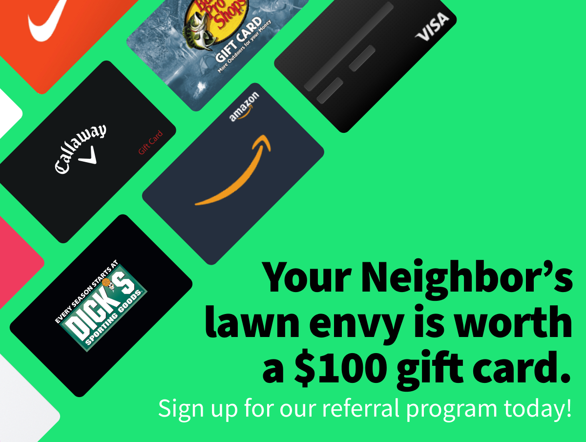 An image of giftcards available through TruGreen's referral program with text that says "Your Neighbor's lawn envy is worth a $100 gift card."
